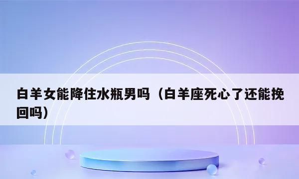 白羊座不爱了还有挽回的机会吗图1